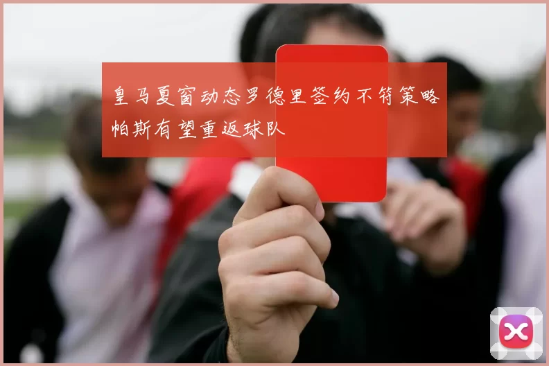 皇马夏窗动态罗德里签约不符策略帕斯有望重返球队