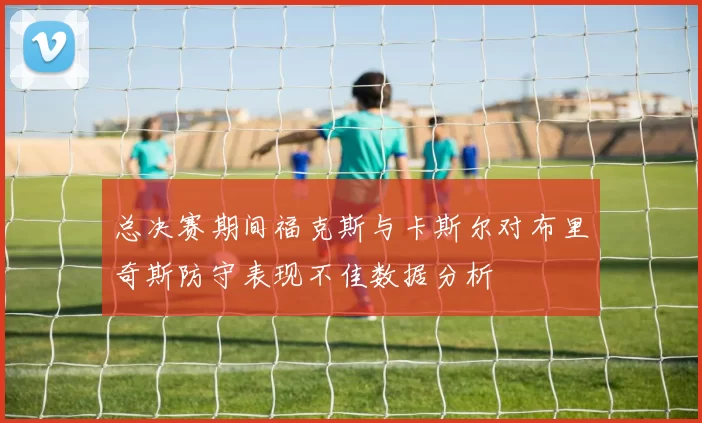总决赛期间福克斯与卡斯尔对布里奇斯防守表现不佳数据分析