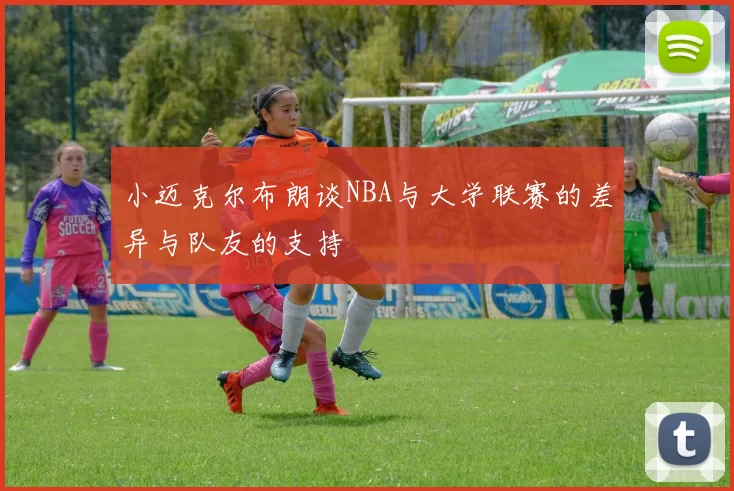小迈克尔布朗谈NBA与大学联赛的差异与队友的支持