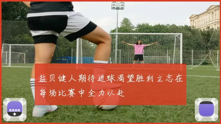 盐贝健人期待进球渴望胜利立志在每场比赛中全力以赴