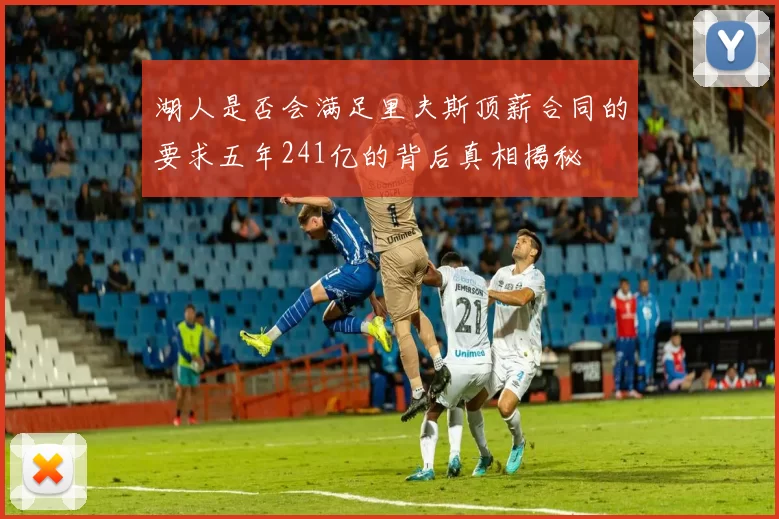 湖人是否会满足里夫斯顶薪合同的要求五年241亿的背后真相揭秘