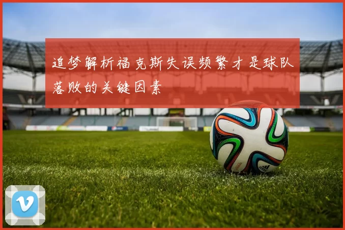 追梦解析福克斯失误频繁才是球队落败的关键因素