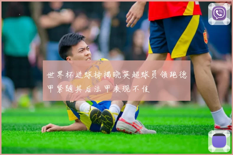 世界杯进球榜揭晓英超球员领跑德甲紧随其后法甲表现不佳
