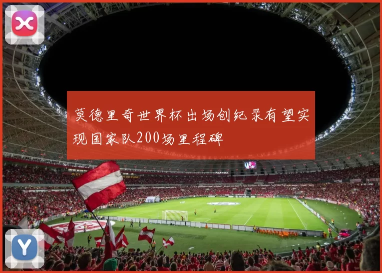 莫德里奇世界杯出场创纪录有望实现国家队200场里程碑