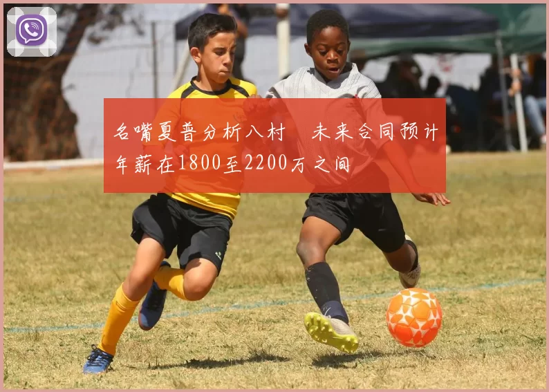 名嘴夏普分析八村塁未来合同预计年薪在1800至2200万之间
